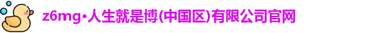 z6mg·人生就是博(中国区)有限公司官网